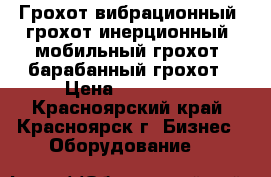 Грохот вибрационный, грохот инерционный, мобильный грохот, барабанный грохот › Цена ­ 850 000 - Красноярский край, Красноярск г. Бизнес » Оборудование   